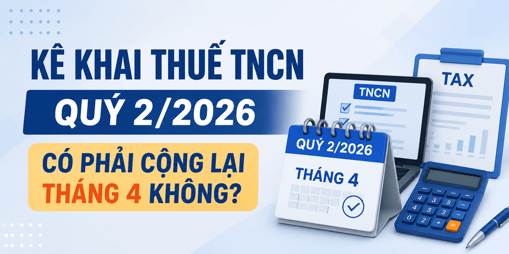 Kê khai thuế TNCN Quý 2/2026 có phải cộng lại tháng 4 không? Cục thuế hướng dẫn kê khai thuế TNCN Quý 2/2026?
